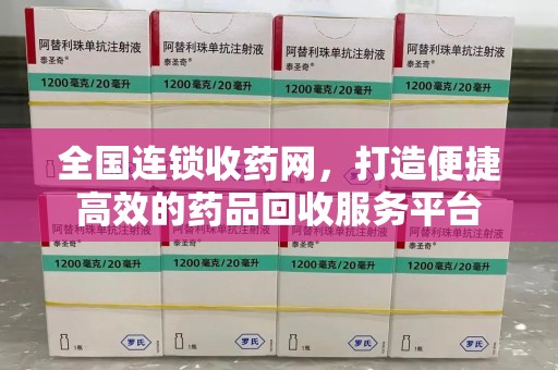 盐城全国连锁收药网，打造便捷高效的药品回收服务平台