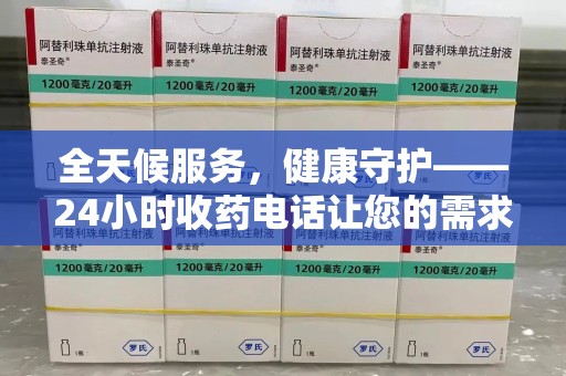 盐城全天候服务，健康守护——24小时收药电话让您的需求随时被满足