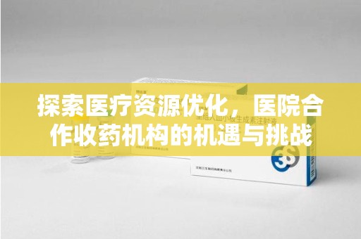 盐城探索医疗资源优化，医院合作收药机构的机遇与挑战