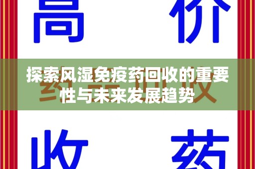 盐城探索风湿免疫药回收的重要性与未来发展趋势