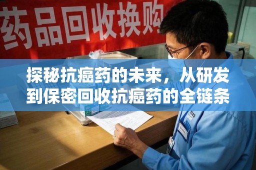 盐城探秘抗癌药的未来，从研发到保密回收抗癌药的全链条革新