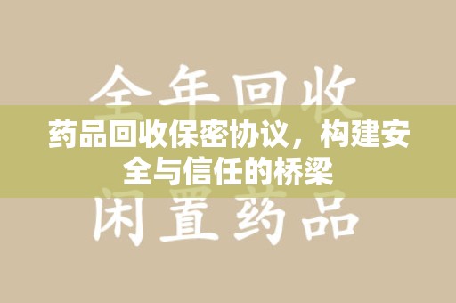 盐城药品回收保密协议，构建安全与信任的桥梁