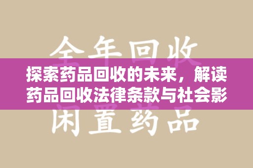 盐城探索药品回收的未来，解读药品回收法律条款与社会影响