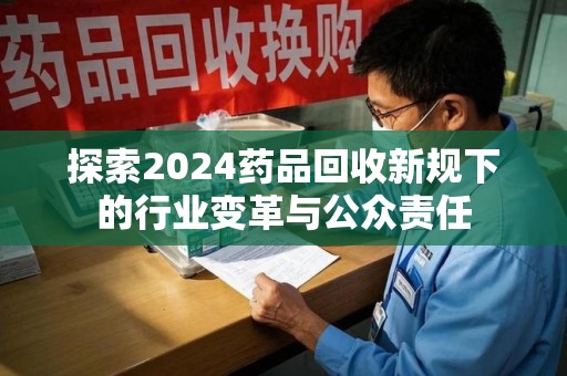 盐城探索2024药品回收新规下的行业变革与公众责任