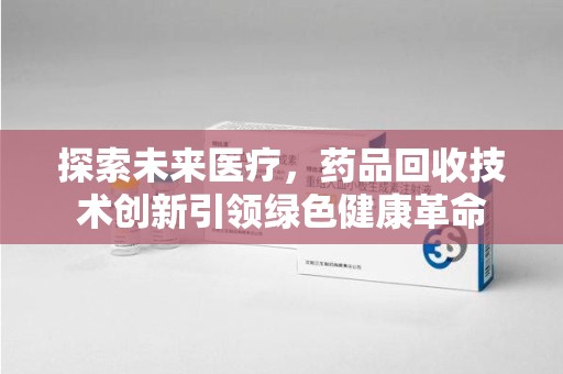 盐城探索未来医疗，药品回收技术创新引领绿色健康革命