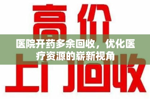 盐城医院开药多余回收，优化医疗资源的崭新视角
