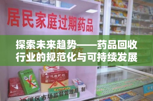 盐城探索未来趋势——药品回收行业的规范化与可持续发展之路