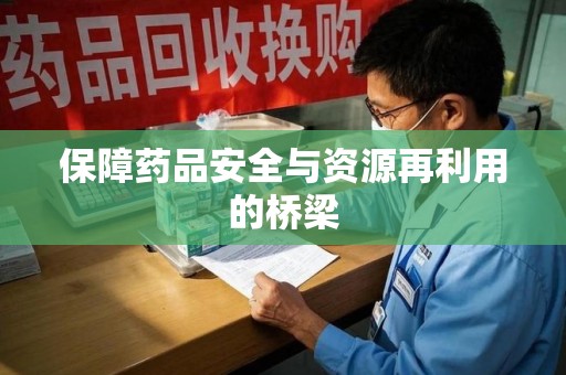 盐城保障药品安全与资源再利用的桥梁