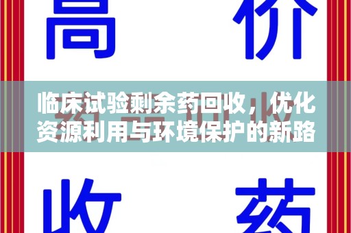 盐城临床试验剩余药回收，优化资源利用与环境保护的新路径
