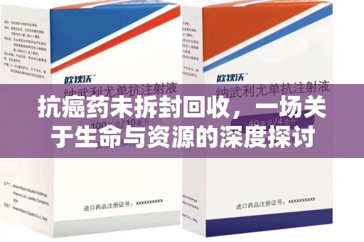盐城抗癌药未拆封回收，一场关于生命与资源的深度探讨