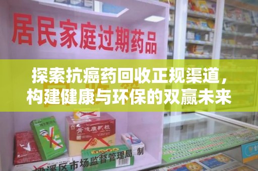 盐城探索抗癌药回收正规渠道，构建健康与环保的双赢未来