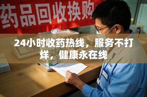 盐城24小时收药热线，服务不打烊，健康永在线