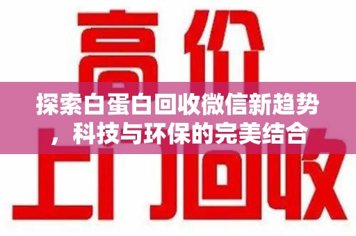盐城探索白蛋白回收微信新趋势，科技与环保的完美结合
