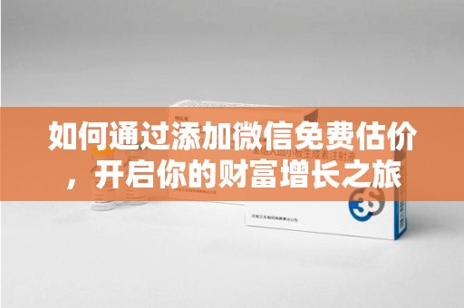 盐城如何通过添加微信免费估价，开启你的财富增长之旅