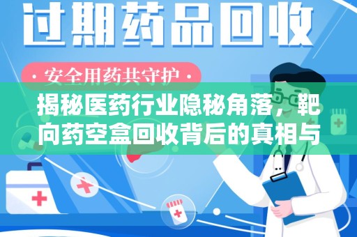 盐城揭秘医药行业隐秘角落，靶向药空盒回收背后的真相与思考