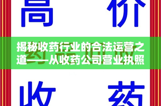 盐城揭秘收药行业的合法运营之道——从收药公司营业执照谈起