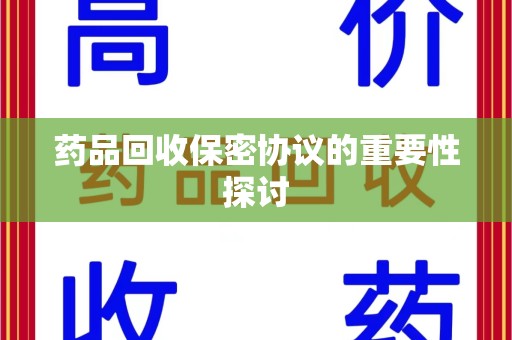 盐城药品回收保密协议的重要性探讨