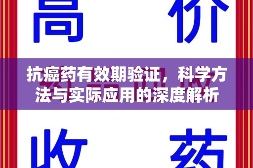盐城抗癌药有效期验证，科学方法与实际应用的深度解析