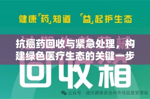 盐城抗癌药回收与紧急处理，构建绿色医疗生态的关键一步
