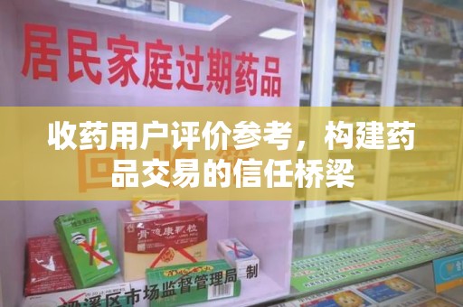盐城收药用户评价参考，构建药品交易的信任桥梁