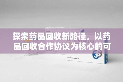 盐城探索药品回收新路径，以药品回收合作协议为核心的可持续发展之道