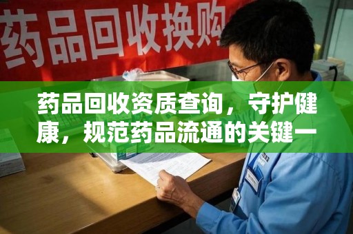 盐城药品回收资质查询，守护健康，规范药品流通的关键一步