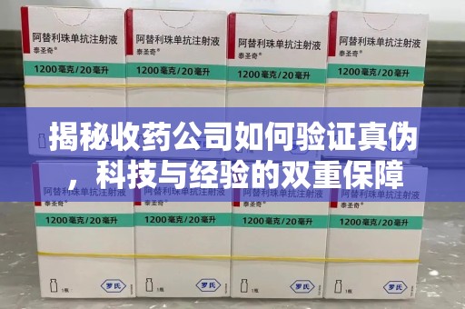 盐城揭秘收药公司如何验证真伪，科技与经验的双重保障