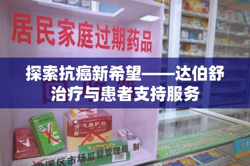 盐城探索抗癌新希望——达伯舒治疗与患者支持服务