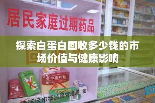 盐城探索白蛋白回收多少钱的市场价值与健康影响