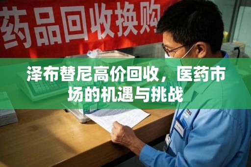 盐城泽布替尼高价回收，医药市场的机遇与挑战
