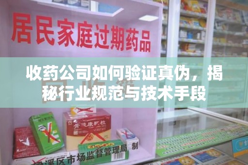 盐城收药公司如何验证真伪，揭秘行业规范与技术手段