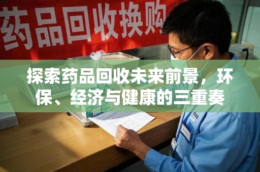 盐城探索药品回收未来前景，环保、经济与健康的三重奏