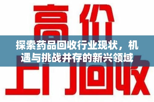 盐城探索药品回收行业现状，机遇与挑战并存的新兴领域