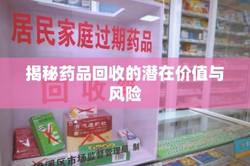 盐城揭秘药品回收的潜在价值与风险