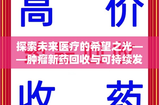 盐城探索未来医疗的希望之光——肿瘤新药回收与可持续发展的创新之路
