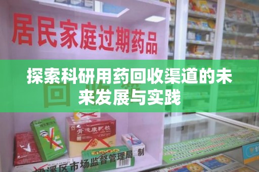 盐城探索科研用药回收渠道的未来发展与实践