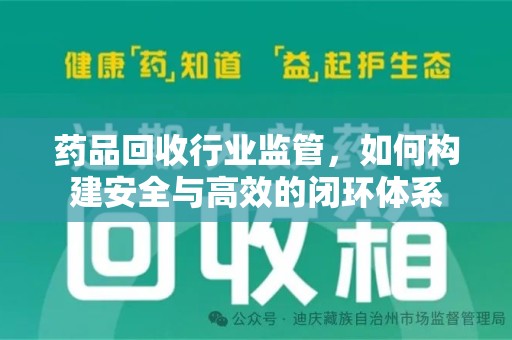 盐城药品回收行业监管，如何构建安全与高效的闭环体系