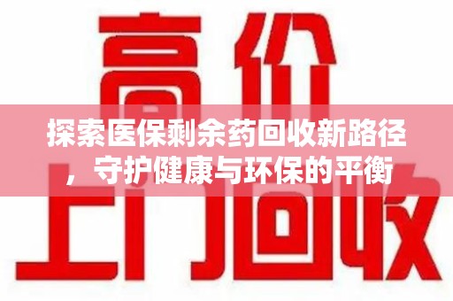 盐城探索医保剩余药回收新路径，守护健康与环保的平衡