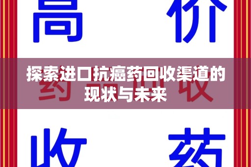 盐城探索进口抗癌药回收渠道的现状与未来