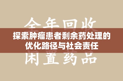 盐城探索肿瘤患者剩余药处理的优化路径与社会责任