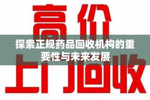 盐城探索正规药品回收机构的重要性与未来发展