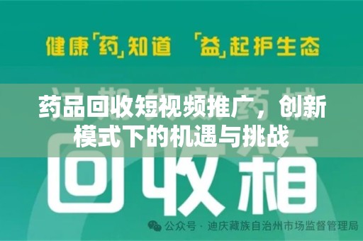 盐城药品回收短视频推广，创新模式下的机遇与挑战