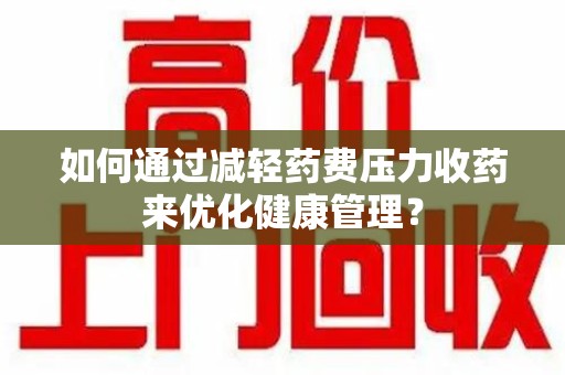 盐城如何通过减轻药费压力收药来优化健康管理？