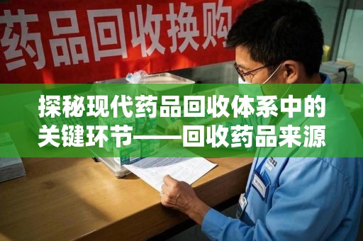 盐城探秘现代药品回收体系中的关键环节——回收药品来源审核