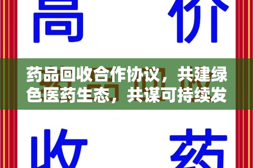 盐城药品回收合作协议，共建绿色医药生态，共谋可持续发展未来