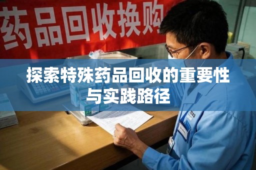 盐城探索特殊药品回收的重要性与实践路径