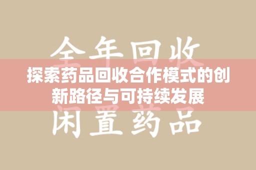 盐城探索药品回收合作模式的创新路径与可持续发展