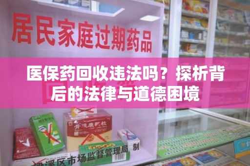 盐城医保药回收违法吗？探析背后的法律与道德困境