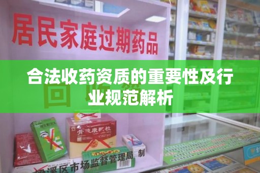 盐城合法收药资质的重要性及行业规范解析