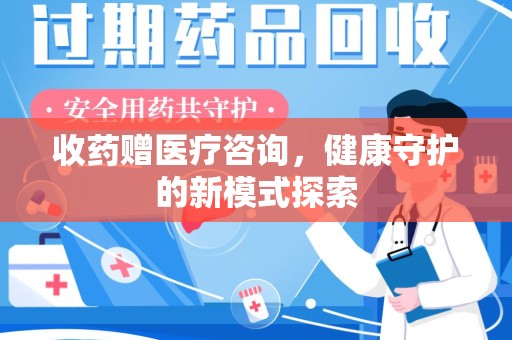 盐城收药赠医疗咨询，健康守护的新模式探索